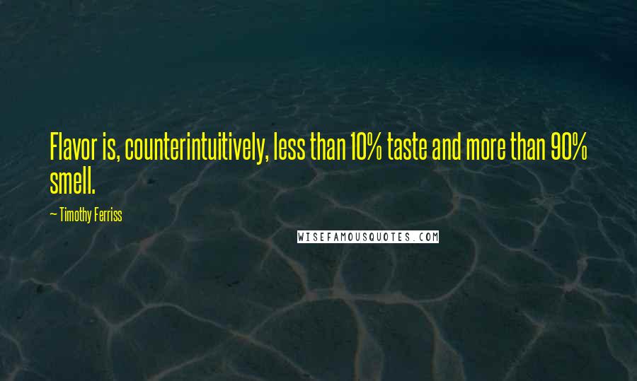 Timothy Ferriss Quotes: Flavor is, counterintuitively, less than 10% taste and more than 90% smell.