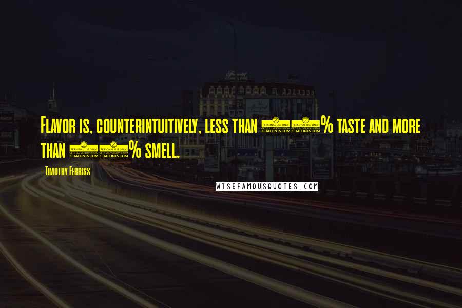 Timothy Ferriss Quotes: Flavor is, counterintuitively, less than 10% taste and more than 90% smell.