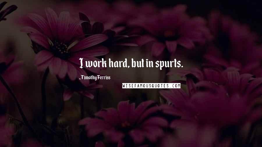 Timothy Ferriss Quotes: I work hard, but in spurts.