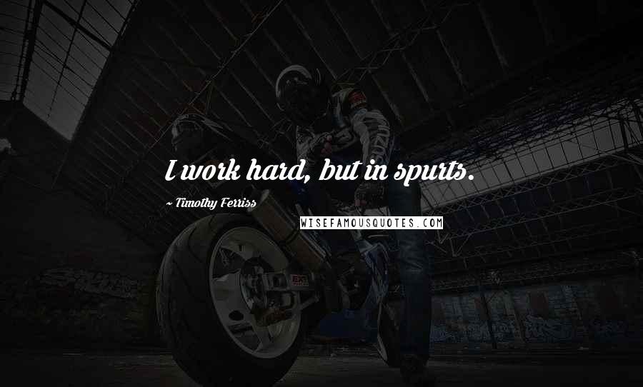 Timothy Ferriss Quotes: I work hard, but in spurts.