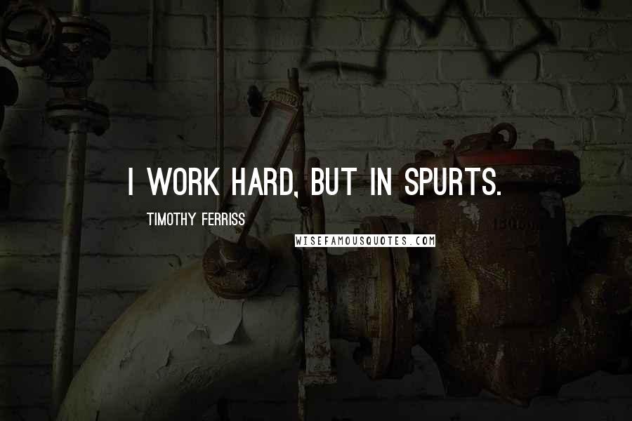 Timothy Ferriss Quotes: I work hard, but in spurts.