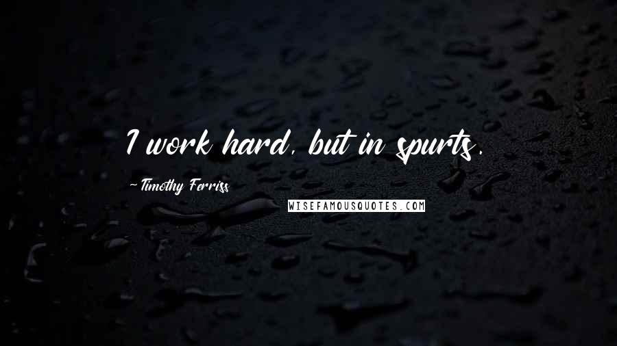 Timothy Ferriss Quotes: I work hard, but in spurts.