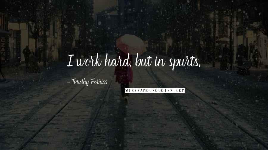 Timothy Ferriss Quotes: I work hard, but in spurts.