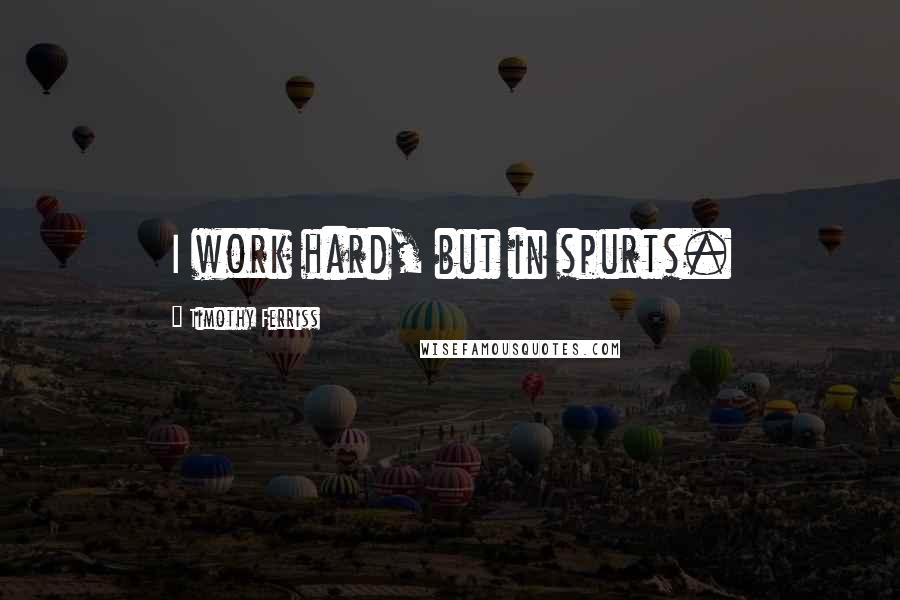 Timothy Ferriss Quotes: I work hard, but in spurts.