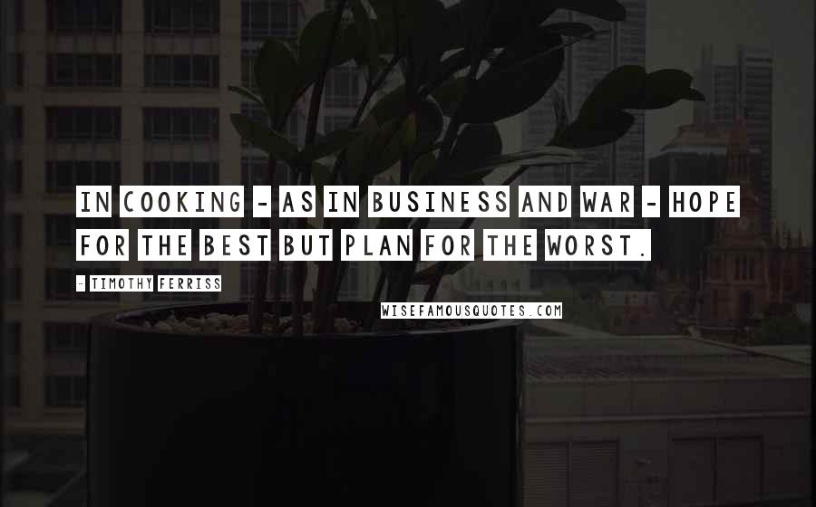 Timothy Ferriss Quotes: In cooking - as in business and war - hope for the best but plan for the worst.
