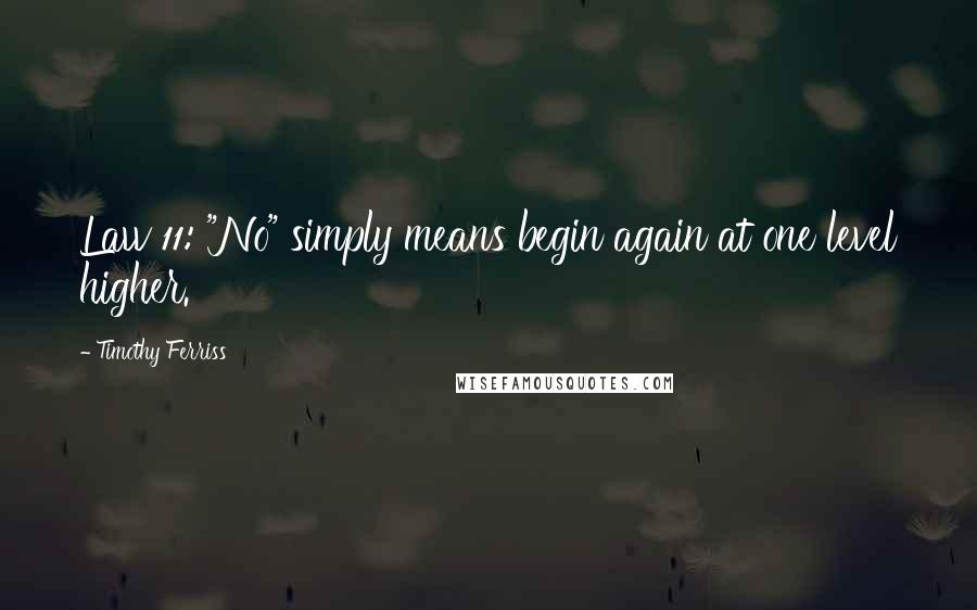 Timothy Ferriss Quotes: Law 11: "No" simply means begin again at one level higher.