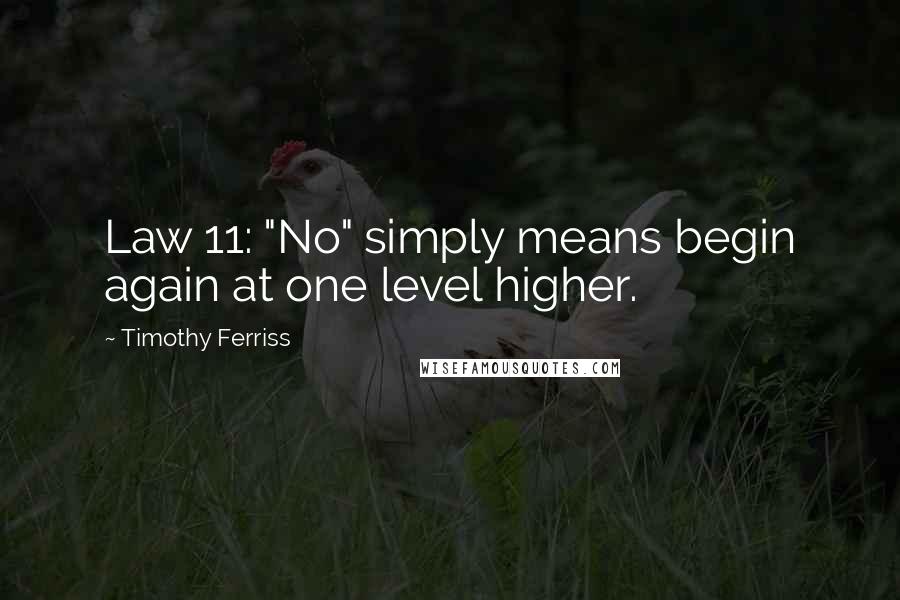 Timothy Ferriss Quotes: Law 11: "No" simply means begin again at one level higher.