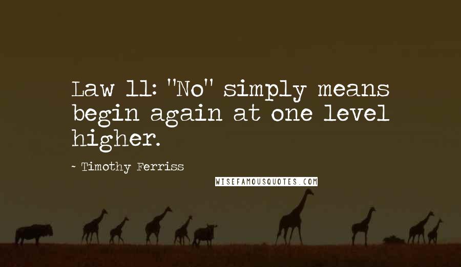 Timothy Ferriss Quotes: Law 11: "No" simply means begin again at one level higher.