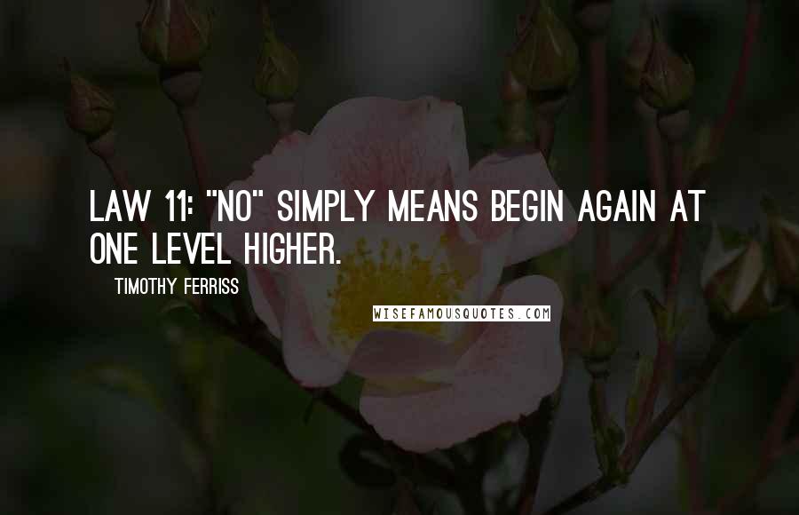 Timothy Ferriss Quotes: Law 11: "No" simply means begin again at one level higher.