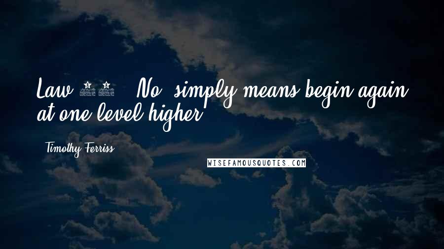 Timothy Ferriss Quotes: Law 11: "No" simply means begin again at one level higher.