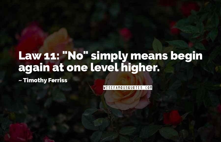 Timothy Ferriss Quotes: Law 11: "No" simply means begin again at one level higher.