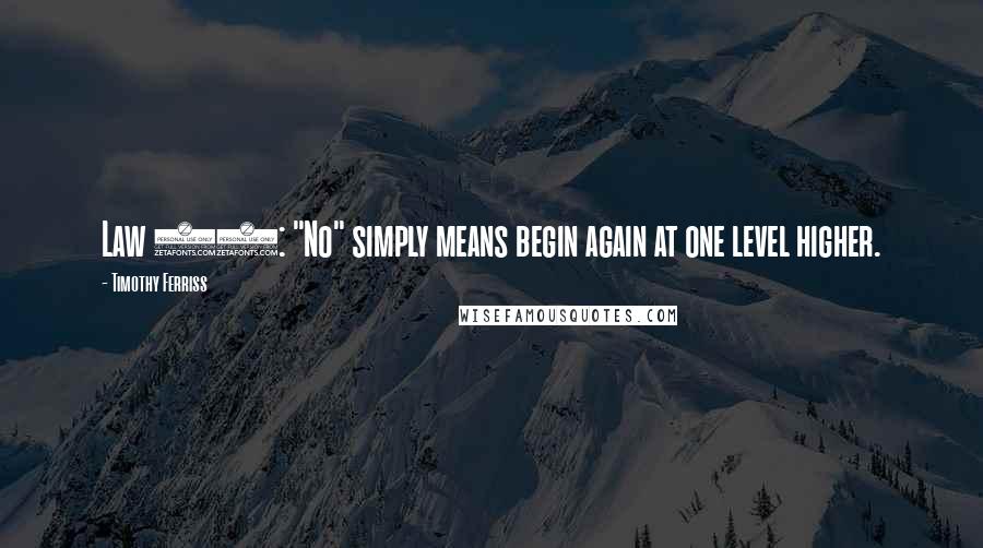 Timothy Ferriss Quotes: Law 11: "No" simply means begin again at one level higher.
