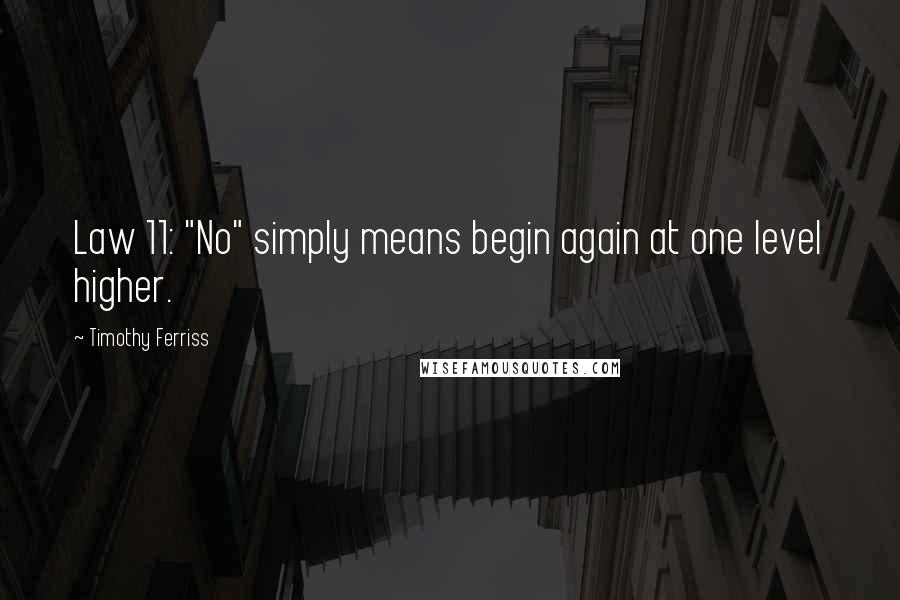 Timothy Ferriss Quotes: Law 11: "No" simply means begin again at one level higher.