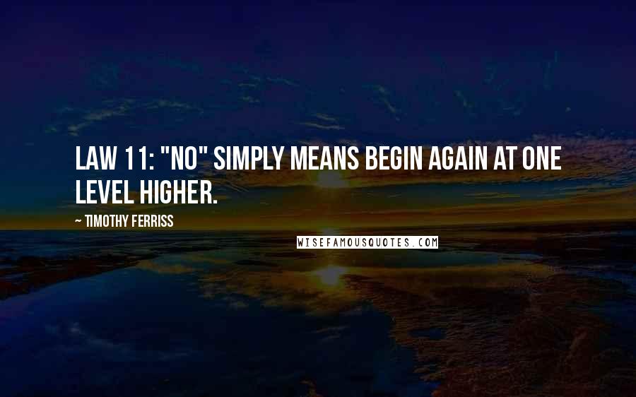 Timothy Ferriss Quotes: Law 11: "No" simply means begin again at one level higher.