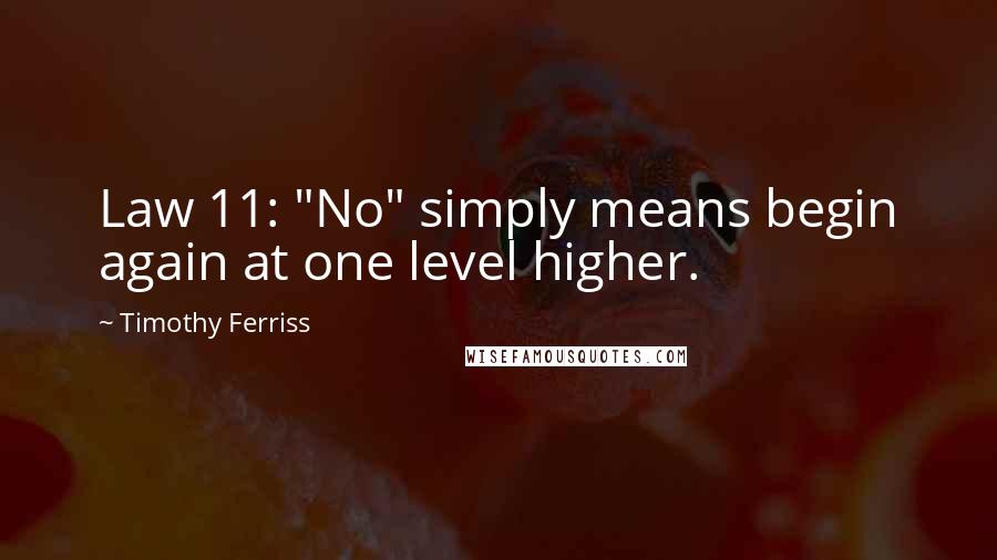 Timothy Ferriss Quotes: Law 11: "No" simply means begin again at one level higher.