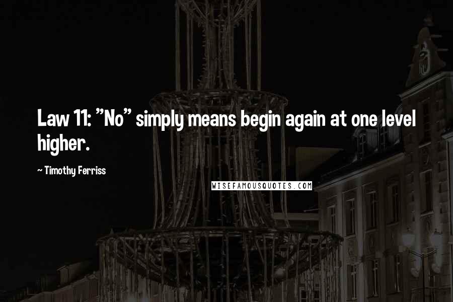 Timothy Ferriss Quotes: Law 11: "No" simply means begin again at one level higher.