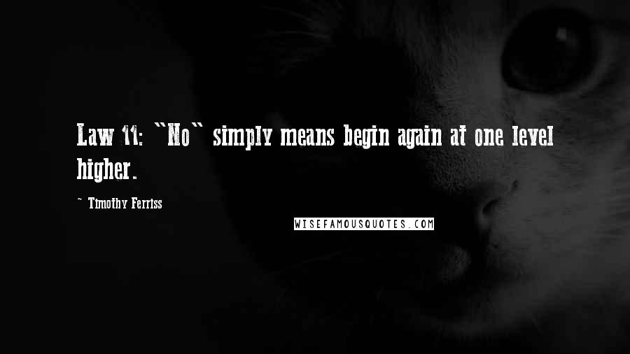 Timothy Ferriss Quotes: Law 11: "No" simply means begin again at one level higher.