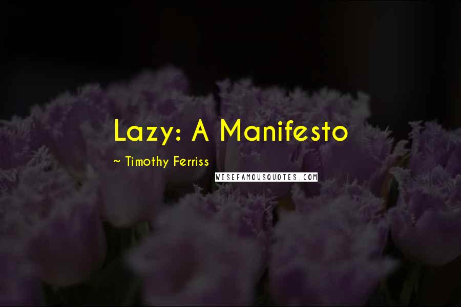 Timothy Ferriss Quotes: Lazy: A Manifesto