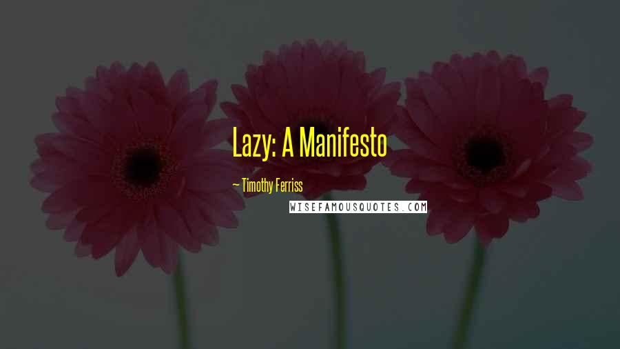Timothy Ferriss Quotes: Lazy: A Manifesto