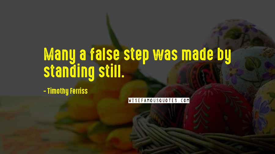 Timothy Ferriss Quotes: Many a false step was made by standing still.