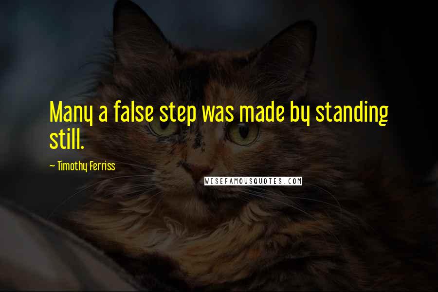 Timothy Ferriss Quotes: Many a false step was made by standing still.