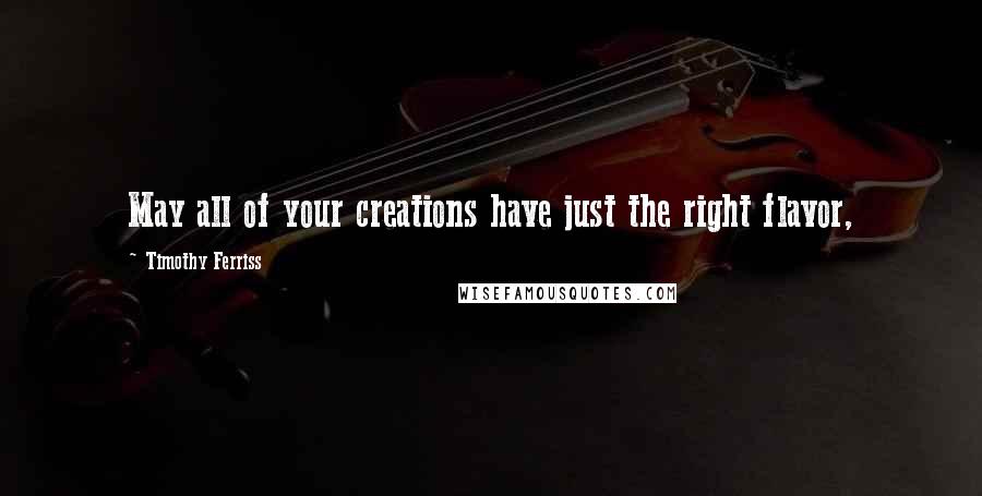 Timothy Ferriss Quotes: May all of your creations have just the right flavor,