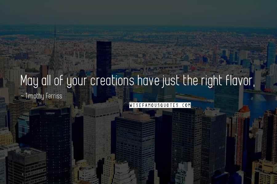 Timothy Ferriss Quotes: May all of your creations have just the right flavor,