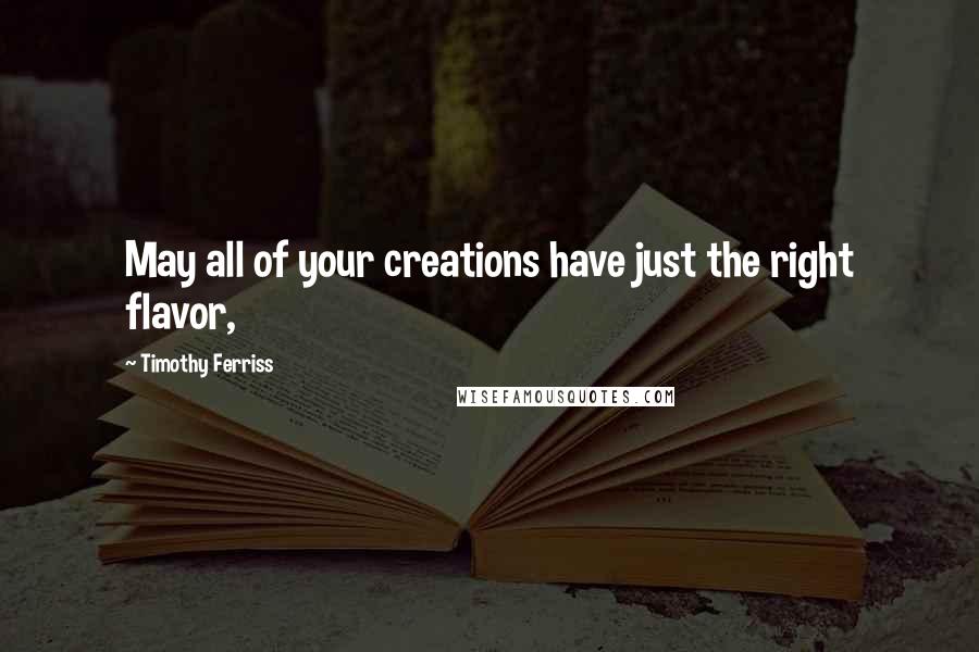 Timothy Ferriss Quotes: May all of your creations have just the right flavor,