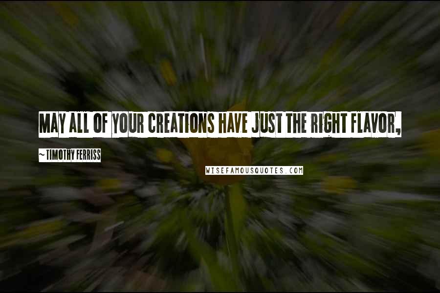 Timothy Ferriss Quotes: May all of your creations have just the right flavor,