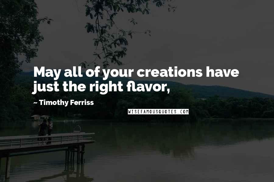 Timothy Ferriss Quotes: May all of your creations have just the right flavor,