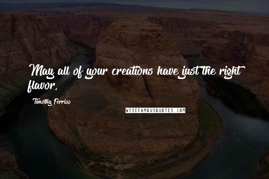 Timothy Ferriss Quotes: May all of your creations have just the right flavor,