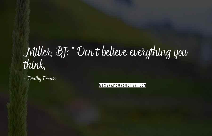 Timothy Ferriss Quotes: Miller, BJ: "'Don't believe everything you think.