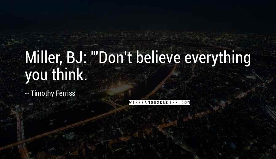 Timothy Ferriss Quotes: Miller, BJ: "'Don't believe everything you think.