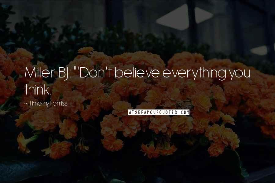 Timothy Ferriss Quotes: Miller, BJ: "'Don't believe everything you think.
