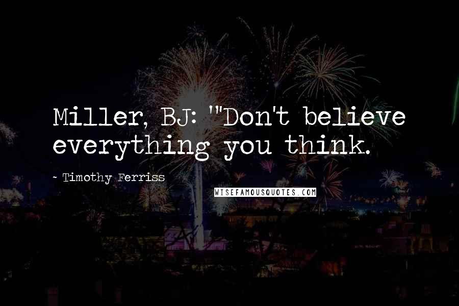 Timothy Ferriss Quotes: Miller, BJ: "'Don't believe everything you think.