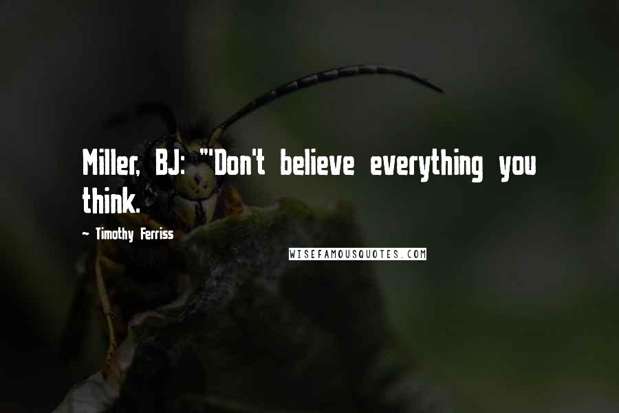 Timothy Ferriss Quotes: Miller, BJ: "'Don't believe everything you think.
