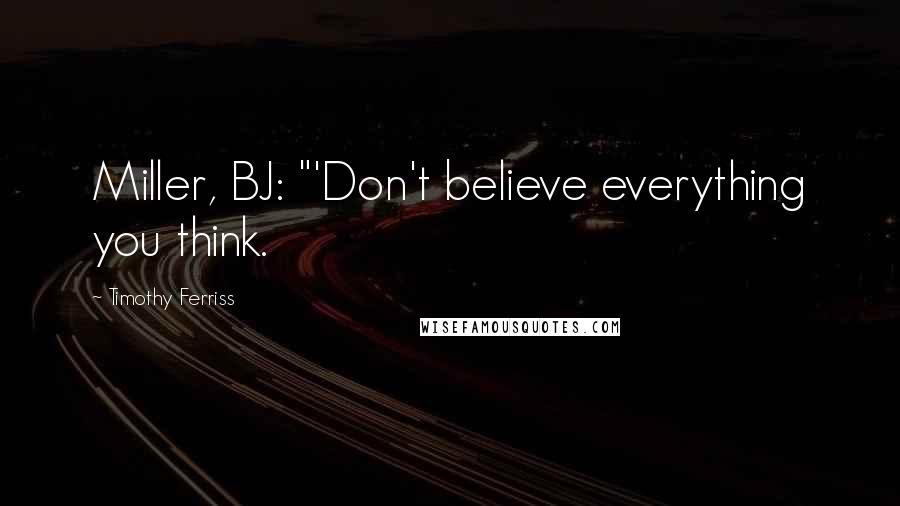 Timothy Ferriss Quotes: Miller, BJ: "'Don't believe everything you think.