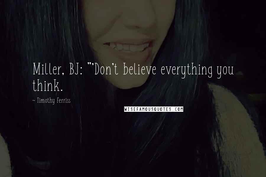 Timothy Ferriss Quotes: Miller, BJ: "'Don't believe everything you think.