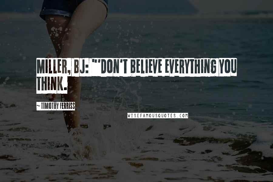Timothy Ferriss Quotes: Miller, BJ: "'Don't believe everything you think.