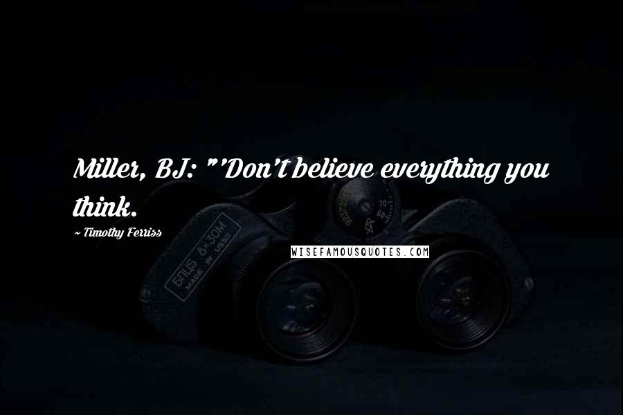 Timothy Ferriss Quotes: Miller, BJ: "'Don't believe everything you think.
