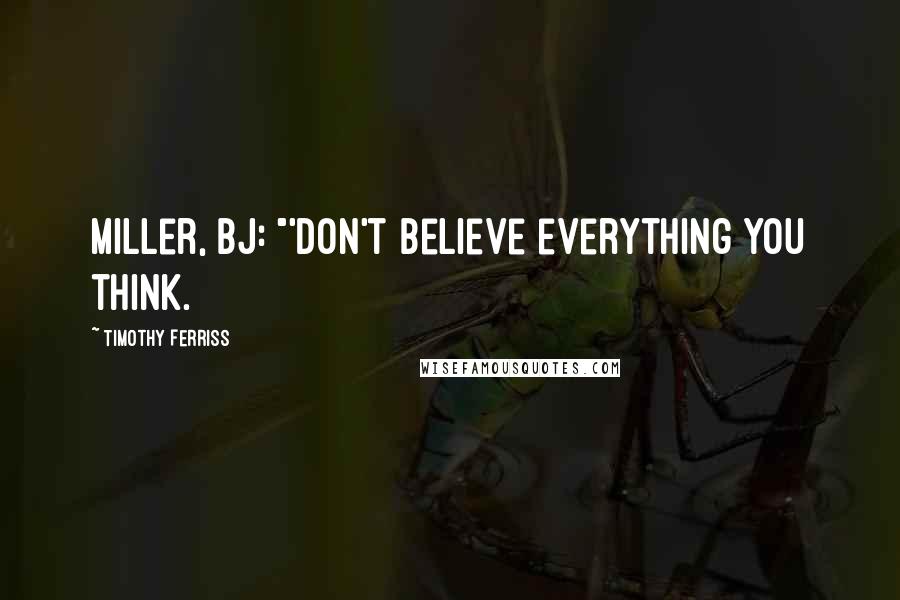 Timothy Ferriss Quotes: Miller, BJ: "'Don't believe everything you think.
