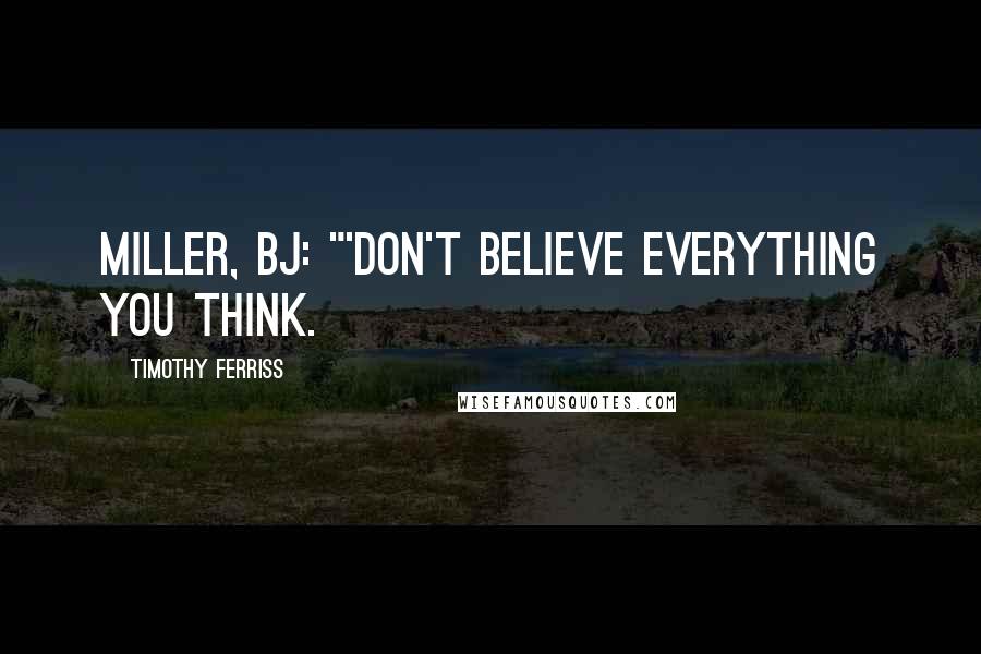 Timothy Ferriss Quotes: Miller, BJ: "'Don't believe everything you think.