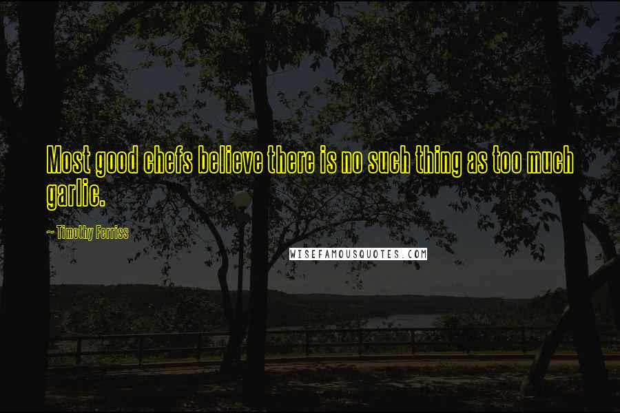 Timothy Ferriss Quotes: Most good chefs believe there is no such thing as too much garlic.