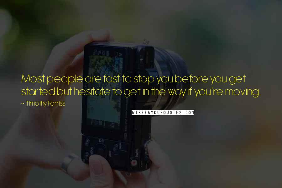 Timothy Ferriss Quotes: Most people are fast to stop you before you get started but hesitate to get in the way if you're moving.