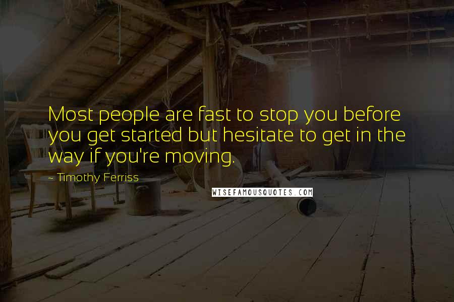 Timothy Ferriss Quotes: Most people are fast to stop you before you get started but hesitate to get in the way if you're moving.