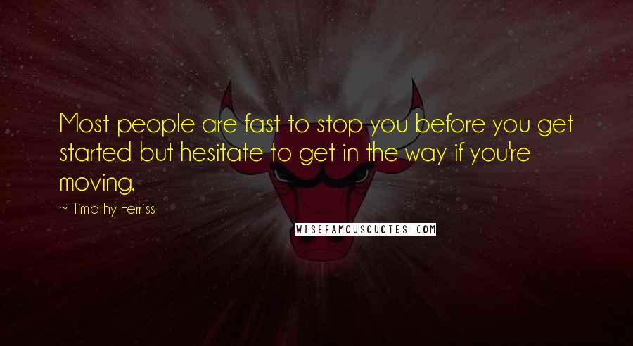 Timothy Ferriss Quotes: Most people are fast to stop you before you get started but hesitate to get in the way if you're moving.