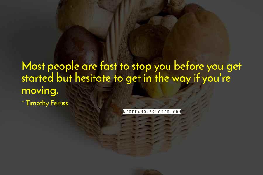 Timothy Ferriss Quotes: Most people are fast to stop you before you get started but hesitate to get in the way if you're moving.