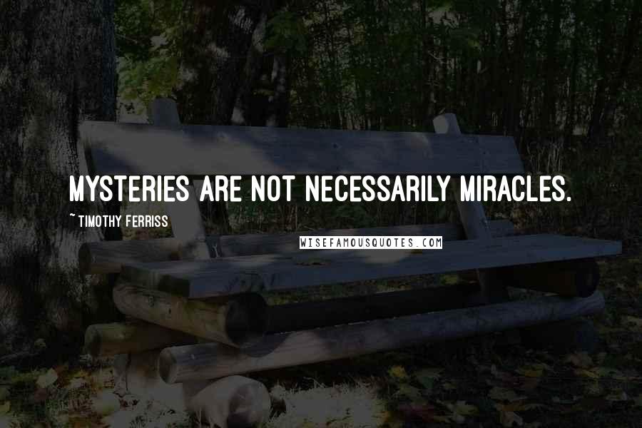 Timothy Ferriss Quotes: Mysteries are not necessarily miracles.