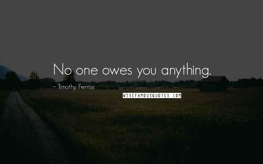 Timothy Ferriss Quotes: No one owes you anything.