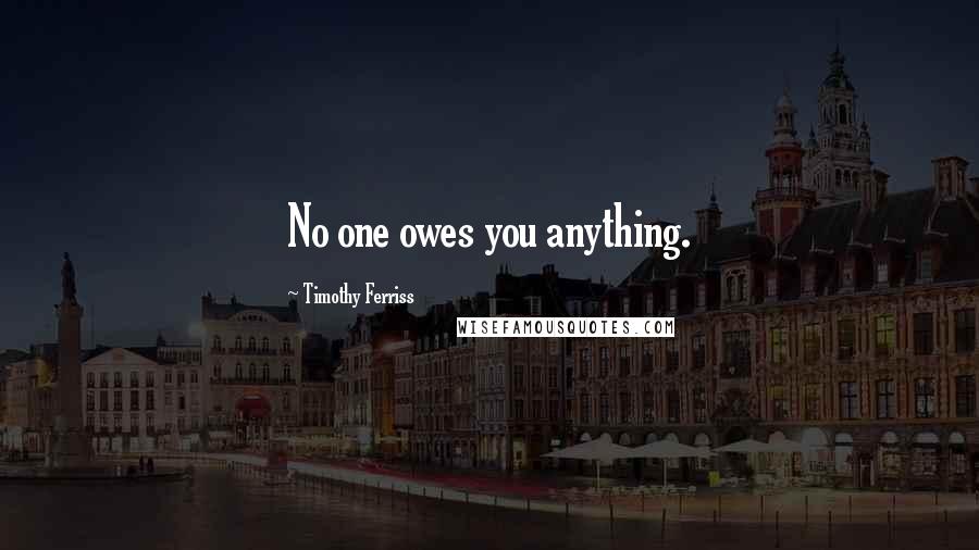 Timothy Ferriss Quotes: No one owes you anything.